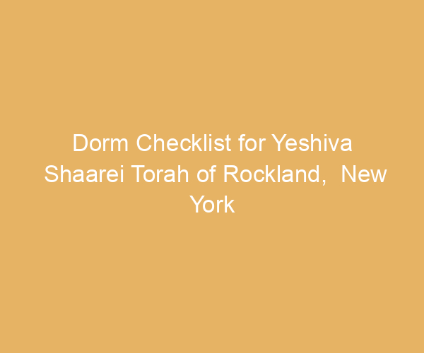 Dorm Checklist for Yeshiva Shaarei Torah of Rockland,  New York