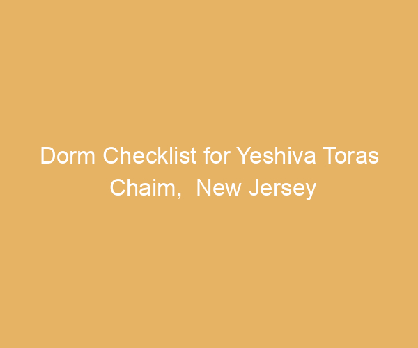 Dorm Checklist for Yeshiva Toras Chaim,  New Jersey