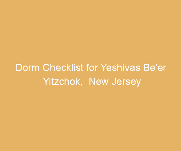 Dorm Checklist for Yeshivas Be’er Yitzchok,  New Jersey