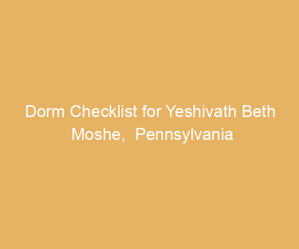 Dorm Checklist for Yeshivath Beth Moshe,  Pennsylvania