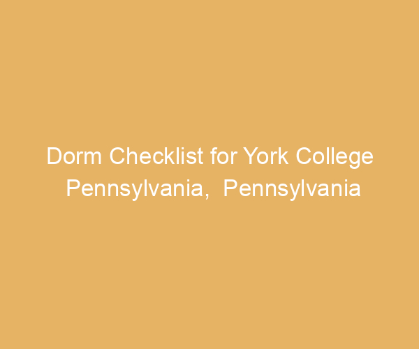 Dorm Checklist for York College Pennsylvania,  Pennsylvania