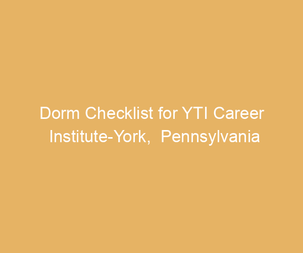 Dorm Checklist for YTI Career Institute-York,  Pennsylvania